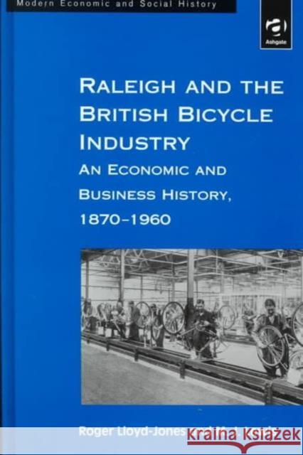 Raleigh and the British Bicycle Industry: An Economic and Business History, 1870-1960 Lloyd-Jones, Roger 9781859284575