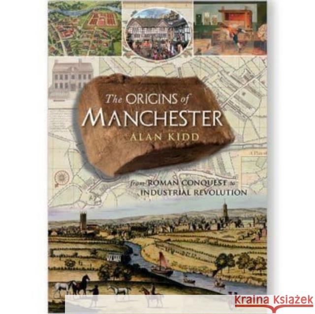 The Origins of Manchester: from Roman conquest to industrial revolution Alan Kidd 9781859362396