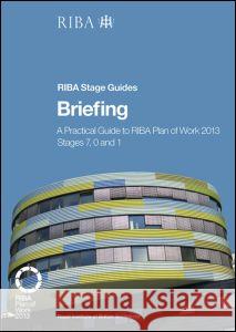 Briefing: A Practical Guide to the Riba Plan of Work 2013 Stages 7, 0 and 1 Fletcher, Paul 9781859465707 Riba Publishing