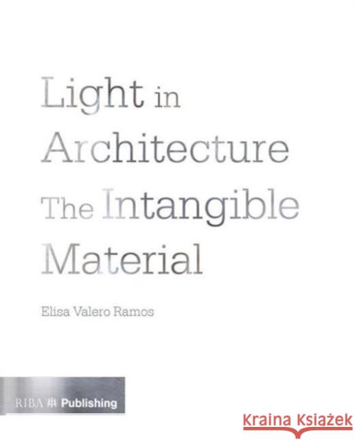 Light in Architecture: The Intangible Material Elisa Valero Ramos Elisa Valer 9781859465967 Riba Publishing