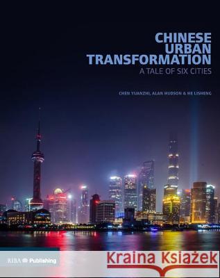 Chinese Urban Transformation: A Tale of Six Cities Chen Yuanzhi Alan Hudson He Lisheng 9781859466292 Riba Publishing