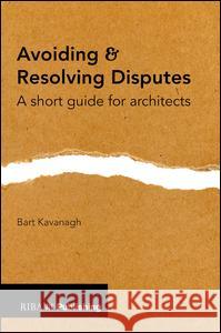 Avoiding and Resolving Disputes: A Short Guide for Architects Bart Kavanagh 9781859466919 Riba Publishing