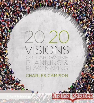 20/20 Visions: Collaborative Planning and Placemaking Campion, Charles 9781859467367 Riba Publishing