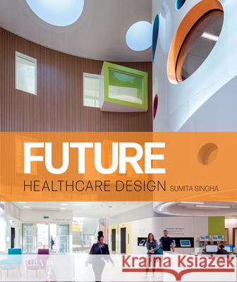 Future Healthcare Design Sumita Singha 9781859468906 Riba Publishing