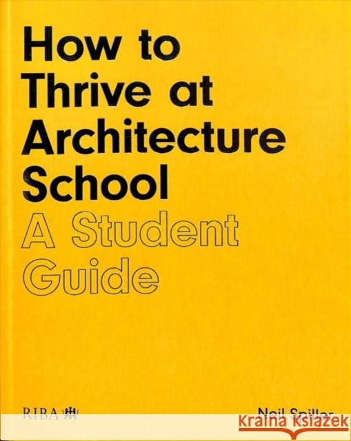 How to Thrive at Architecture School: A Student Guide Neil Spiller 9781859469088