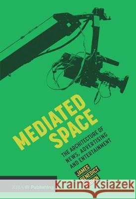 Mediated Space: The Architecture of News, Advertising and Entertainment Brown, James 9781859469477 Riba Publishing