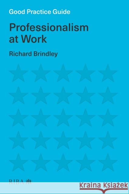 Good Practice Guide: Professionalism at Work Richard Brindley 9781859469583 RIBA Publishing