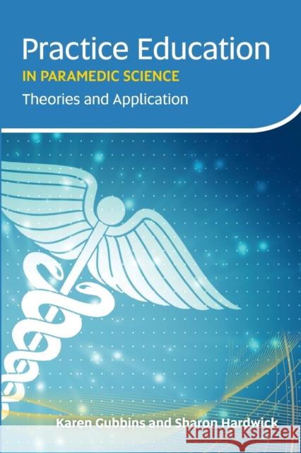 Practice Education in Paramedic Science: Theories and Application Gubbins, Karen 9781859596692 Class Publishing Ltd