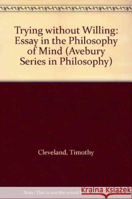 Trying Without Willing: An Essay in the Philosophy of Mind Cleveland, Timothy 9781859726747 Taylor and Francis