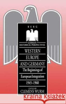 Western Europe and Germany: The Beginnings of European Integration, 1945-196 Wurm, Clemens 9781859730522