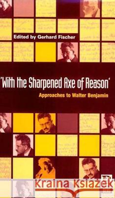 'With the Sharpened Axe of Reason': Approaches to Walter Benjamin Fischer, Gerhard 9781859730546