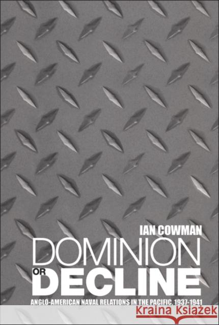 Dominion or Decline: Anglo-American Naval Relations in the Pacific, 1937-1941 Cowman, Ian 9781859731116
