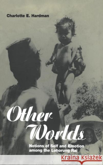 Other Worlds : Notions of Self and Emotion among the Lohorung Rai Charlotte E. Hardman Bruce Kapferer John Gledhill 9781859731505