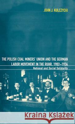 The Polish Coal Miners' Union and the German Labor Movement in the Ruhr, 1902-1934: National and Social Solidarity Kulczycki, John 9781859731581 Berg Publishers
