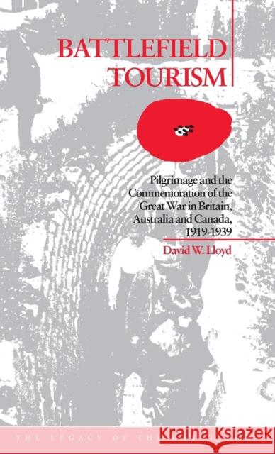 Battlefield Tourism: Pilgrimage and the Commemoration of the Great War in Britain, Australia and Canada, 1919-1939 Lloyd, David William 9781859731741 Berg Publishers