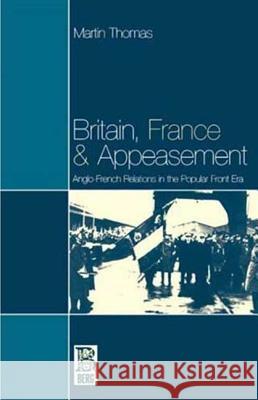 Britain, France and Appeasement: Anglo-French Relations in the Popular Front Era Thomas, Martin 9781859731925 Berg Publishers