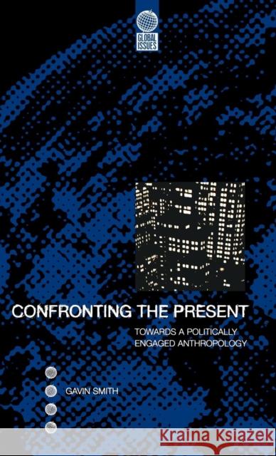 Confronting the Present : Towards a Politically Engaged Anthropology Gavin Smith 9781859732007 0