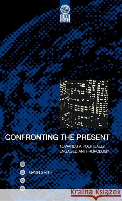 Confronting the Present : Towards a Politically Engaged Anthropology Gavin Smith 9781859732007