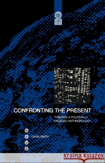Confronting the Present: Towards a Politically Engaged Anthropology Smith, Gavin 9781859732052 Berg Publishers
