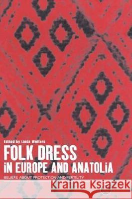 Folk Dress in Europe and Anatolia: Beliefs about Protection and Fertility Welters, Linda 9781859732823