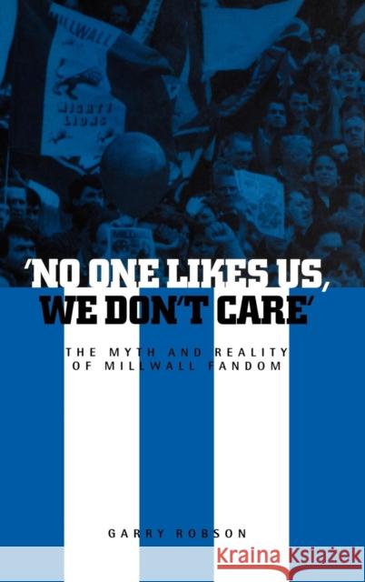 'No One Likes Us, We Don't Care': The Myth and Reality of Millwall Fandom Robson, Garry 9781859733677