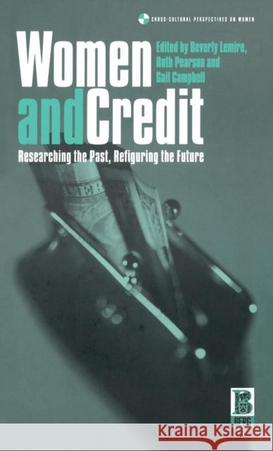 Women and Credit : Researching the Past, Refiguring the Future Beverly Lemire Ruth Pearson Gail Campbell 9781859734797
