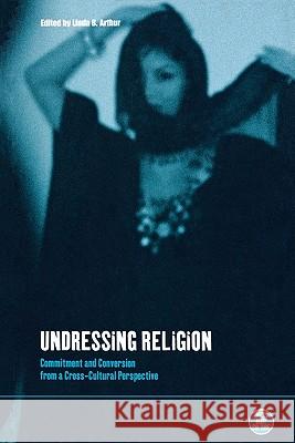 Undressing Religion: Commitment and Conversion from a Cross-Cultural Perspective Arthur, Linda B. 9781859734803 Berg Publishers