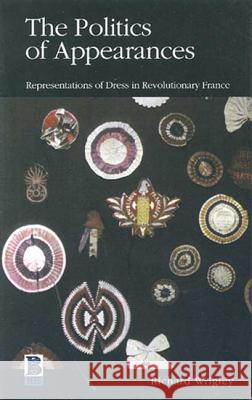 The Politics of Appearances: Representations of Dress in Revolutionary France Wrigley, Richard 9781859735091 Berg Publishers