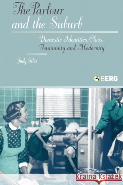 The Parlour and the Suburb: Domestic Identities, Class, Femininity and Modernity Giles, Judy 9781859737026 Berg Publishers