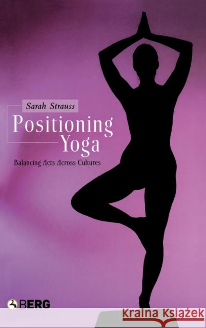Positioning Yoga: Balancing Acts Across Cultures Strauss, Sarah 9781859737347 Berg Publishers