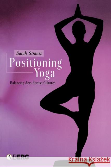 Positioning Yoga: Balancing Acts Across Cultures Strauss, Sarah 9781859737392 Berg Publishers