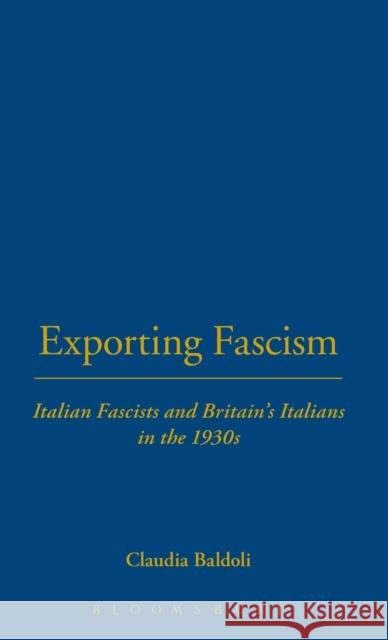 Exporting Fascism: Italian Fascists and Britain's Italians in the 1930s Baldoli, Claudia 9781859737569 Berg Publishers
