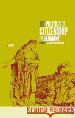 The Politics of Citizenship in Germany: Ethnicity, Utility and Nationalism Nathans, Eli 9781859737811 Berg Publishers