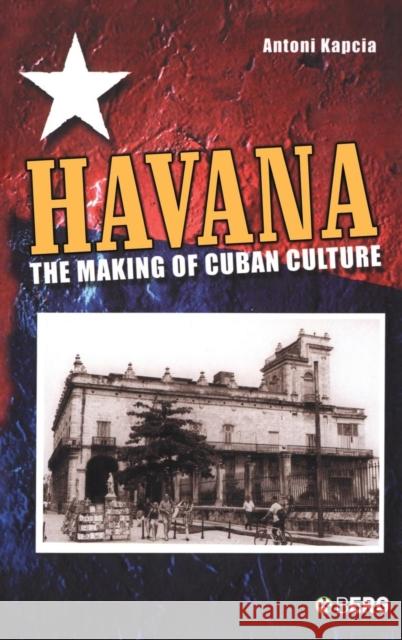 Havana: The Making of Cuban Culture Kapcia, Antoni 9781859738320