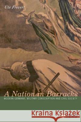 A Nation in Barracks: Conscription, Military Service and Civil Society in Modern Germany Frevert, Ute 9781859738818 Berg Publishers