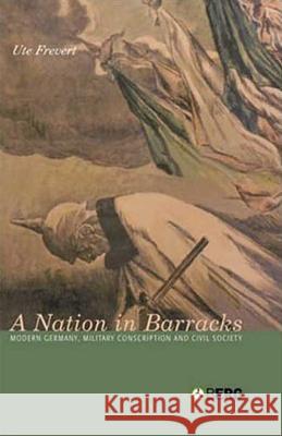 A Nation in Barracks: Conscription, Military Service and Civil Society in Modern Germany Frevert, Ute 9781859738863 Berg Publishers