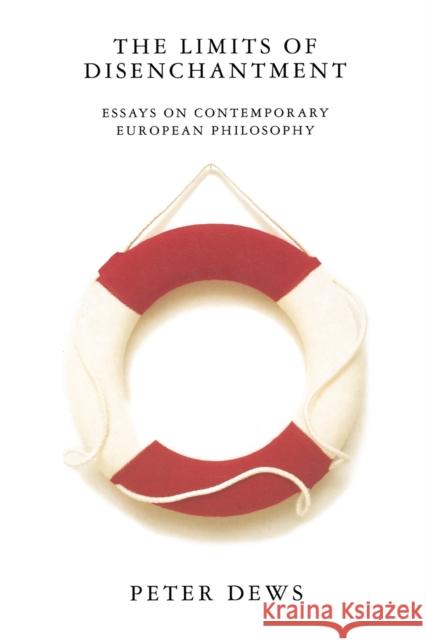 The Limits of Disenchantment: Essays on Contemporary European Philosophy Peter Dews 9781859840221