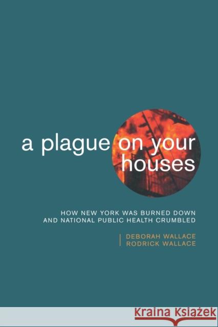 A Plague on Your Houses: How New York Was Burned Down and National Public Health Crumbled Deborah Wallace Rodrick Wallace 9781859842539 Verso