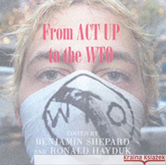From ACT UP to the WTO : Urban Protest and Community Building in the Era of Globalisation Benjamin Heim Shepard Ronald Hayduk 9781859843567
