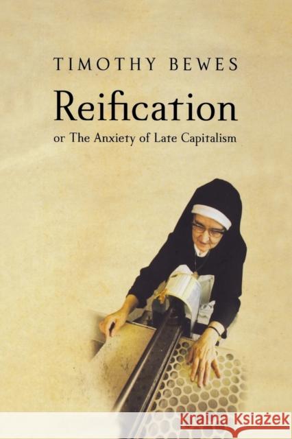 Reification, or the Anxiety of Late Capitalism Bewes, Timothy 9781859844564