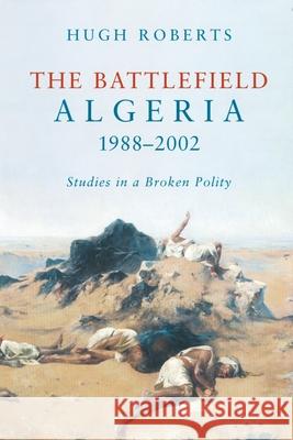 The Battlefield: Algeria 1988-2002: Studies in a Broken Polity Hugh Roberts 9781859845714