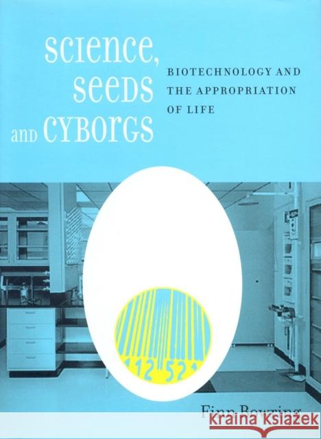Science, Seeds, and Cyborgs: Biotechnology and the Appropriation of Life Finn Bowring 9781859846872 Verso