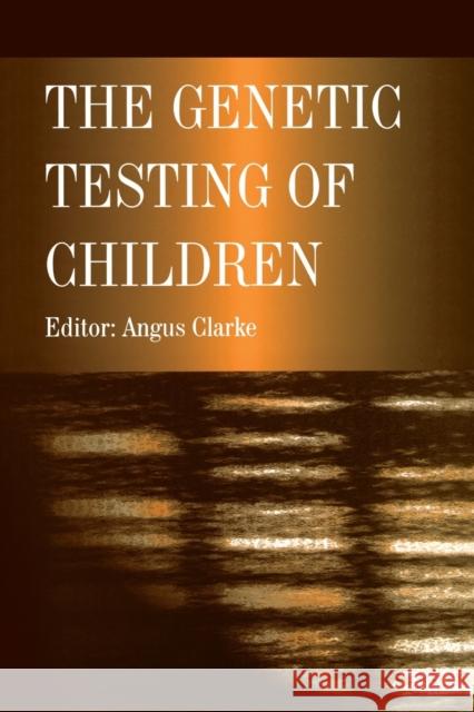 The Genetic Testing of Children A. J. Clarke Angus Clarke 9781859960523 Garland Publishing
