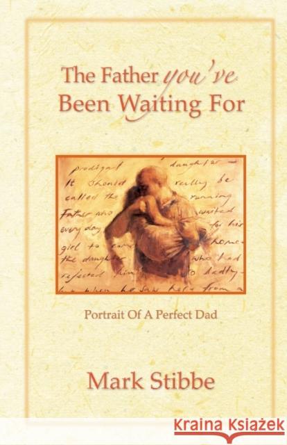 The Father You've Been Waiting For: Portrait of a Perfect Dad Stibbe, Mark 9781860245930