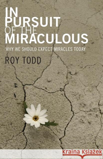 In Pursuit of the Miraculous: Why We Should Expect Miracles Today Roy Todd 9781860247729