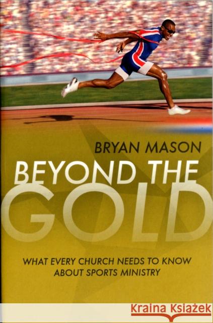 Beyond the Gold: What Every Church Needs to Know About Sports Ministry Bryan Mason 9781860248115 Authentic Media