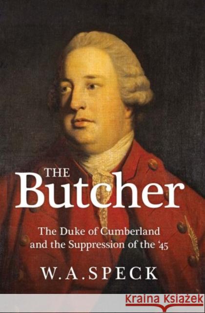 The Butcher: The Duke of Cumberland and the Suppression of the '45 Speck, William A. 9781860570599 Welsh Academic Press