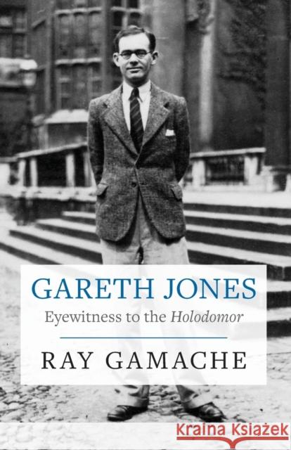 Gareth Jones: Eyewitness to the Holodomor Ray Gamache 9781860571282