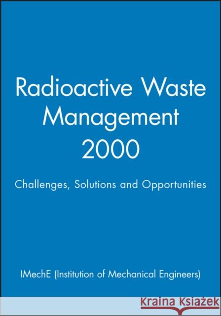 Radioactive Waste Management 2000: Challenges, Solutions and Opportunities Imeche (Institution of Mechanical Engine 9781860582769 JOHN WILEY AND SONS LTD
