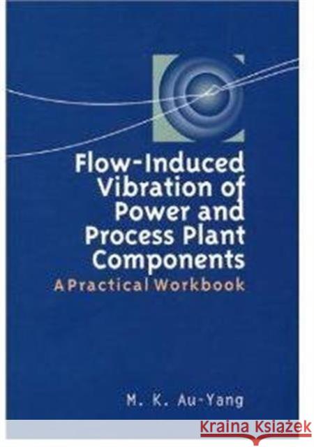 Flow-Induced Vibration of Power and Process Plant Components M. K. Au-Yang 9781860583193 JOHN WILEY AND SONS LTD